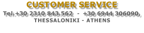 CUSTOMER SERVICE
 Tel.+30 +30 2310 843.562 (5 lines)
+30 +30 6944 306090, THESSALONIKI

